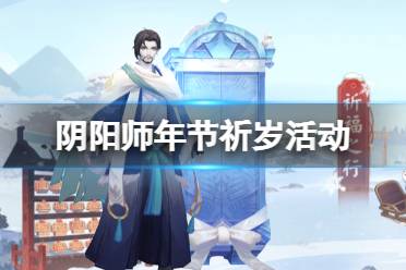 《阴阳师》年节祈岁活动介绍2021 年节祈岁活动玩法奖励一览