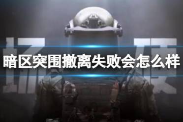 《暗区突围》撤离失败会怎么样 撤离失败介绍