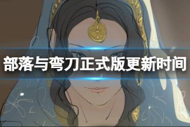 《部落与弯刀》正式版什么时候更新