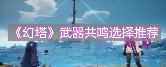 《幻塔》武器共鸣该怎么选择