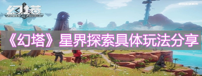 《幻塔》星界探索具体玩法分享