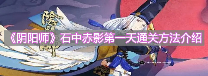 《阴阳师》石中赤影第一天通关方法介绍