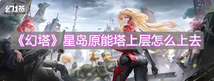 《幻塔》星岛原能塔上层怎么上去