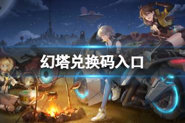 《幻塔》兑换码入口 兑换码兑换入口