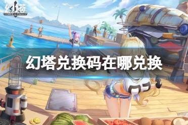 《幻塔》兑换码在哪兑换 兑换码兑换位置