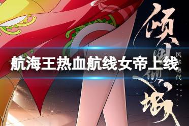 《航海王热血航线》女帝什么时候出 ss女帝波尔汉库珂上线时间