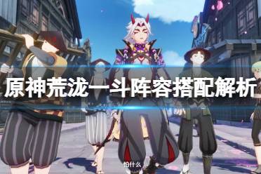 《原神》荒泷一斗阵容搭配解析 荒泷一斗队伍搭配有什么讲究