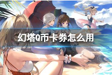 《幻塔》Q币卡券怎么用 Q币礼券使用方法