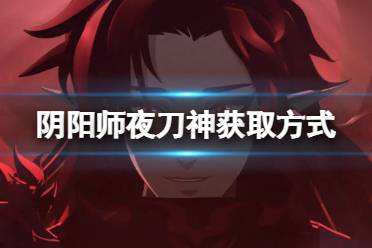 《阴阳师》夜刀神获取方式 12月新SSR式神夜刀神