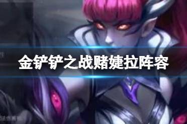 《金铲铲之战》赌婕拉阵容推荐 1.24b婕拉主C装备搭配攻略