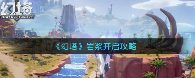 《幻塔》岩浆开启攻略