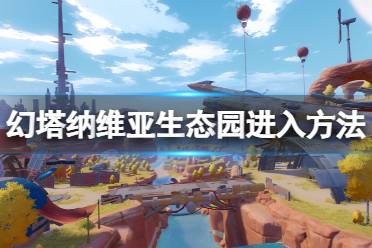 《幻塔》纳维亚生态园怎么进