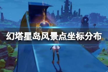 《幻塔》星岛风景点坐标分布一览 星岛风景点怎么去