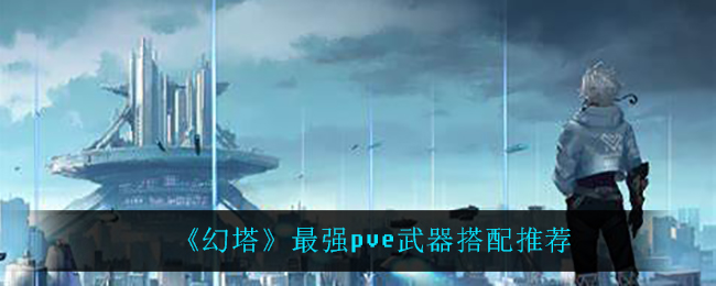 《幻塔》最强pve武器搭配推荐