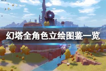 《幻塔》全角色立绘图鉴一览 角色有什么兴趣爱好