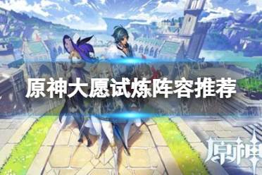 《原神手游》大愿试炼阵容推荐 迷城战线大愿试炼如何通关
