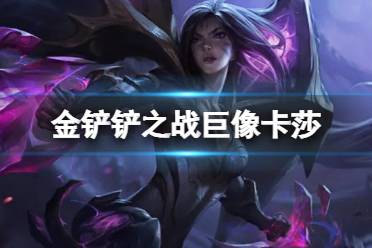 《金铲铲之战》巨像卡莎阵容推荐 1.24b巨像卡莎运营攻略