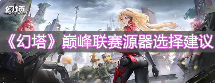 《幻塔》巅峰联赛源器选择建议