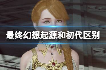 《最终幻想起源》和原作区别解析 与原作有什么区别