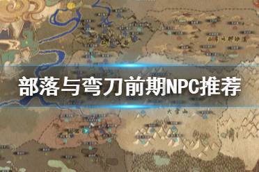 《部落与弯刀》前期NPC选什么