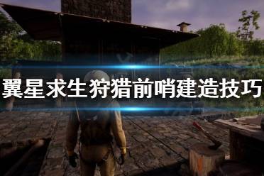 《翼星求生》先遣基地如何建造