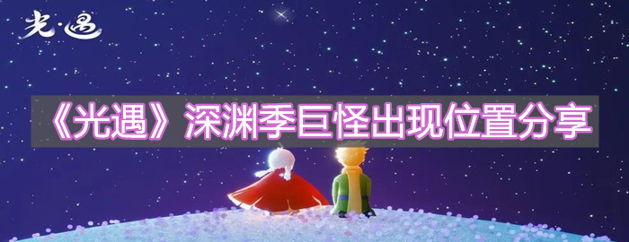 《光遇》深渊季巨怪出现位置分享