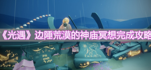 《光遇》边陲荒漠的神庙冥想完成攻略