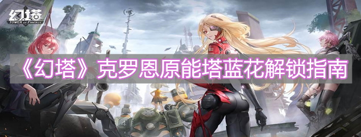 《幻塔》克罗恩原能塔蓝花解锁指南