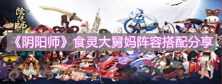 《阴阳师》食灵大舅妈阵容搭配分享