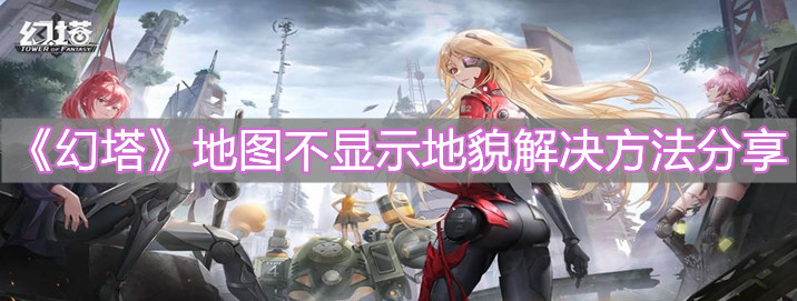 《幻塔》地图不显示地貌解决方法分享