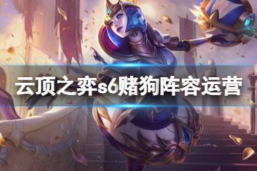 《云顶之弈》s6赌狗阵容怎么运营