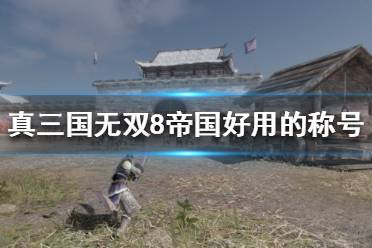 《真三国无双8帝国》什么称号好用