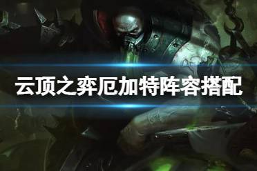 《云顶之弈手游》厄加特阵容搭配 11.24炼金斗枪厄加特出装