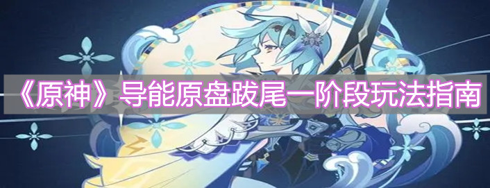 《原神》导能原盘跋尾一阶段玩法指南