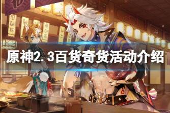 《原神》2.3百货奇货活动介绍 2.3百货奇货活动怎么玩