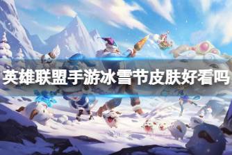 《英雄联盟手游》冰雪节皮肤好看吗 2.6冰雪节系列皮肤外观分享