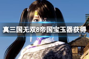 《真三国无双8帝国》宝玉器怎么获得