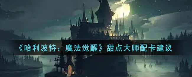 《哈利波特：魔法觉醒》甜点大师配卡建议