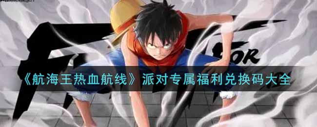 《航海王热血航线》派对专属福利兑换码大全