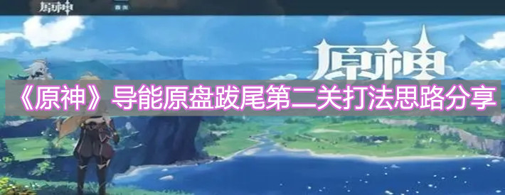 《原神》导能原盘跋尾第二关打法思路分享