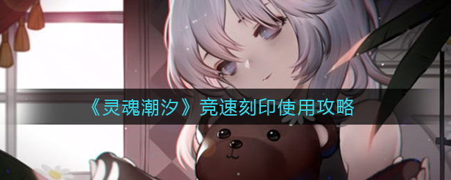 《灵魂潮汐》竞速刻印使用攻略
