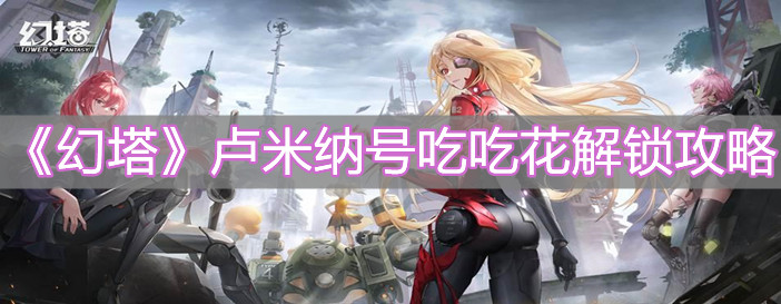 《幻塔》卢米纳号吃吃花解锁攻略