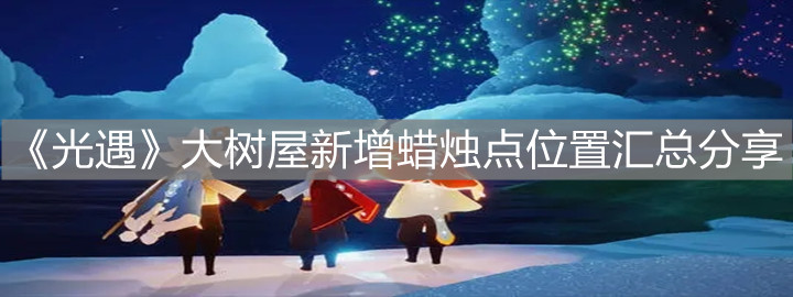 《光遇》大树屋新增蜡烛点位置汇总分享