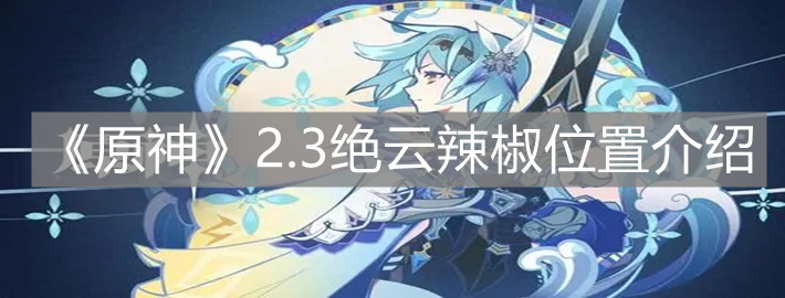 《原神》2.3绝云辣椒位置介绍