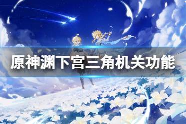 《原神》渊下宫三角机关有什么用