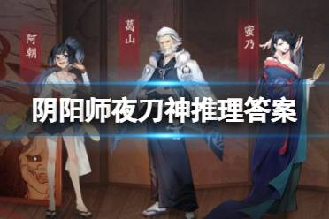 《阴阳师》夜刀神推理答案汇总 灵识追凶推理答案一览