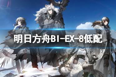 《明日方舟》BI-EX-8低配攻略 风雪过境BIEX8单核银灰打法