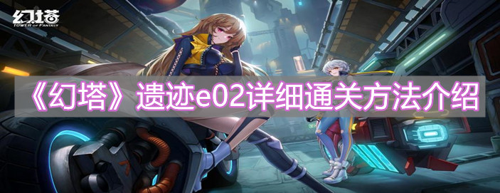 《幻塔》遗迹e02详细通关方法介绍