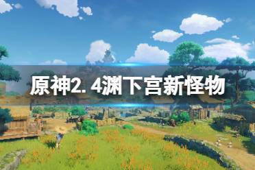 《原神》2.4渊下宫新怪物有什么