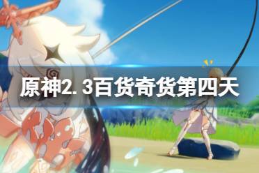 《原神》2.3百货奇货第四天怎么玩